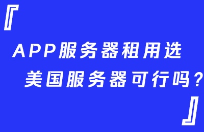 	App服务器租用选美国服务器可行吗?